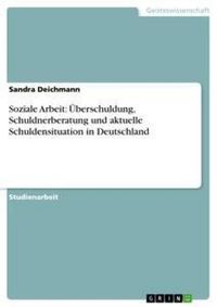 Produktbild: Soziale Arbeit: &Uuml;berschuldung, Schuldnerberatung und aktuelle Schuldensituation in Deutschland