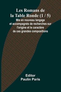 Produktbild: Les Romans de la Table Ronde (1 / 5); Mis en nouveau langage et accompagn&eacute;s de recherches sur l'origine et le caract&egrave;re de ces grandes compositions