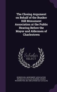 Produktbild: The Closing Argument on Behalf of the Bunker Hill Monument Association at the Public Hearing Before the Mayor and Aldermen of Charlestown