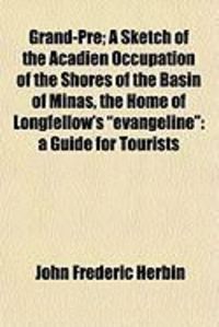 Produktbild: Grand-PR; A Sketch of the Acadien Occupation of the Shores of the Basin of Minas, the Home of Longfellow's "Evangeline": A Guide for Tourists