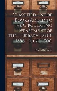Produktbild: Classified List of Books Added to the Circulating Department of the ... Library. Jan. 1, 1896 - July 1, 1900.