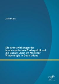 Produktbild: Die Anreizwirkungen der bundesdeutschen F&ouml;rderpolitik auf die Supply Chain im Markt f&uuml;r Windenergie in Deutschland