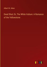 Produktbild: Dead Shot; Or, The White Vulture: A Romance of the Yellowstone