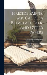 Produktbild: Fireside Saints, Mr. Caudle's Breakfast Talk, and Other Papers