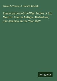 Produktbild: Emancipation of the West Indies. A Six Months' Tour in Antigua, Barbadoes, and Jamaica, in the Year 1837