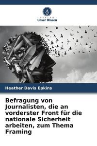 Produktbild: Befragung von Journalisten, die an vorderster Front f&uuml;r die nationale Sicherheit arbeiten, zum Thema Framing