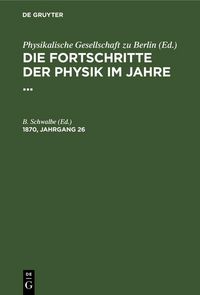 Produktbild: Die Fortschritte der Physik im Jahre .... 1870, Jahrgang 26