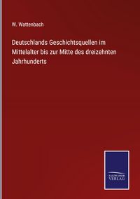 Produktbild: Deutschlands Geschichtsquellen im Mittelalter bis zur Mitte des dreizehnten Jahrhunderts