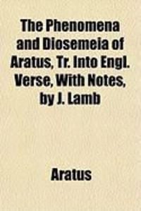Produktbild: The Phenomena and Diosemeia of Aratus, Tr. Into Engl. Verse, with Notes, by J. Lamb