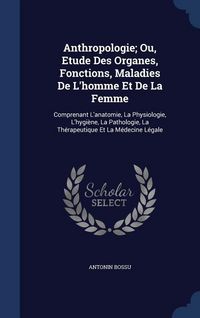 Produktbild: Anthropologie; Ou, Etude Des Organes, Fonctions, Maladies De L'homme Et De La Femme: Comprenant L'anatomie, La Physiologie, L'hygi&egrave;ne, La Pathologie,