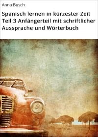 Produktbild: Spanisch lernen in k&uuml;rzester Zeit Teil 3 Anf&auml;ngerteil mit schriftlicher Aussprache und W&ouml;rterbuch