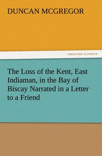 Produktbild: The Loss of the Kent, East Indiaman, in the Bay of Biscay Narrated in a Letter to a Friend
