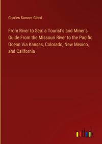 Produktbild: From River to Sea: a Tourist's and Miner's Guide From the Missouri River to the Pacific Ocean Via Kansas, Colorado, New Mexico, and California