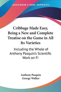 Produktbild: Cribbage Made Easy, Being a New and Complete Treatise on the Game in All Its Varieties