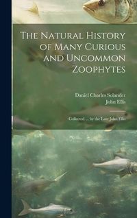 Produktbild: The Natural History of Many Curious and Uncommon Zoophytes: Collected ... by the Late John Ellis
