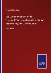 Produktbild: Das Damen-Regiment an den verschiedenen H&auml;fen Europas in den zwei letzt vergangenen Jahrhunderten
