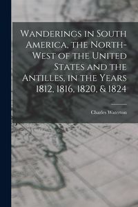 Produktbild: Wanderings in South America, the North-west of the United States and the Antilles, in the Years 1812, 1816, 1820, & 1824