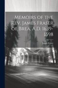 Produktbild: Memoirs of the Rev. James Fraser of Brea, A.D. 1639-1698
