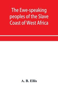 Produktbild: The Ewe-speaking peoples of the Slave Coast of West Africa, their religion, manners, customs, laws, languages, &c.
