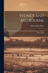 Produktbild: Sydney and Melbourne: With Remarks on the Present State and Future Prospects of New South Wales