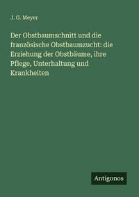 Produktbild: Der Obstbaumschnitt und die franz&ouml;sische Obstbaumzucht: die Erziehung der Obstb&auml;ume, ihre Pflege, Unterhaltung und Krankheiten