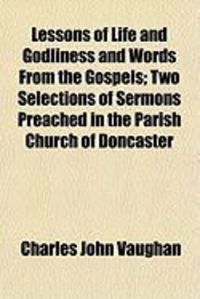 Produktbild: Lessons of Life and Godliness and Words from the Gospels; Two Selections of Sermons Preached in the Parish Church of Doncaster