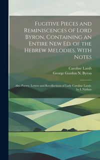 Produktbild: Fugitive Pieces and Reminiscences of Lord Byron, Containing an Entire New Ed. of the Hebrew Melodies, With Notes: Also Poetry, Letters and Recollectio
