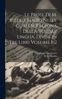 Produktbild: Le prose di M. Pietro Bembo nelle quali si ragiona della volgar lingua, divise in tre libri Volume 1-2