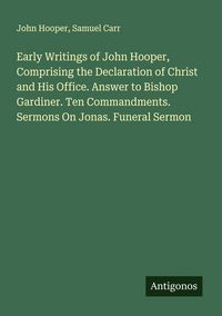 Produktbild: Early Writings of John Hooper, Comprising the Declaration of Christ and His Office. Answer to Bishop Gardiner. Ten Commandments. Sermons On Jonas. Funeral Sermon