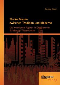 Produktbild: Starke Frauen zwischen Tradition und Moderne: Die weiblichen Figuren in Gottfried von Stra&szlig;burgs Tristanroman