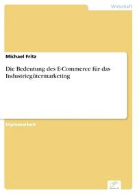 Produktbild: Die Bedeutung des E-Commerce f&uuml;r das Industrieg&uuml;termarketing