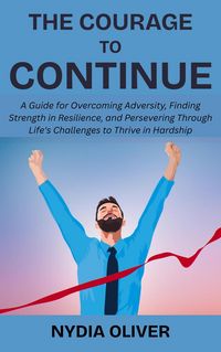 Produktbild: The Courage to Continue: A Guide for Overcoming Adversity, Finding Strength in Resilience, and Persevering Through Life's Challenges to Thrive in Hard