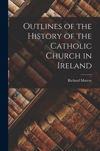 Produktbild: Outlines of the History of the Catholic Church in Ireland