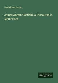 Produktbild: James Abram Garfield. A Discourse in Memoriam