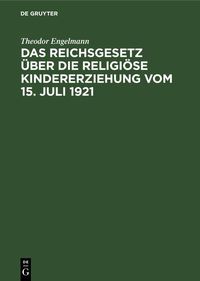Produktbild: Das Reichsgesetz &uuml;ber die religi&ouml;se Kindererziehung vom 15. Juli 1921