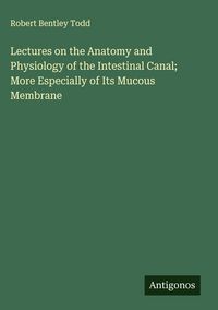 Produktbild: Lectures on the Anatomy and Physiology of the Intestinal Canal; More Especially of Its Mucous Membrane