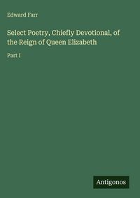 Produktbild: Select Poetry, Chiefly Devotional, of the Reign of Queen Elizabeth