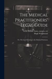 Produktbild: The Medical Practitioners' Legal Guide; or, The Laws Relating to the Medical Profession