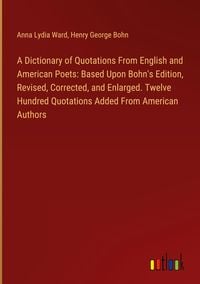Produktbild: A Dictionary of Quotations From English and American Poets: Based Upon Bohn's Edition, Revised, Corrected, and Enlarged. Twelve Hundred Quotations Add