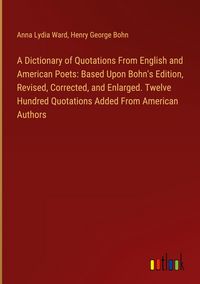 Produktbild: A Dictionary of Quotations From English and American Poets: Based Upon Bohn's Edition, Revised, Corrected, and Enlarged. Twelve Hundred Quotations Added From American Authors