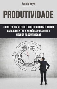 Produktbild: Produtividade: Torne-se Um Mestre Em Gerenciar Seu Tempo Para Aumentar A Mem&oacute;ria Para Obter