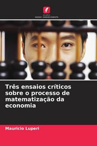 Produktbild: Tr&ecirc;s ensaios cr&iacute;ticos sobre o processo de matematiza&ccedil;&atilde;o da economia