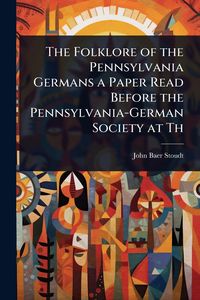 Produktbild: The Folklore of the Pennsylvania Germans a Paper Read Before the Pennsylvania-German Society at Th