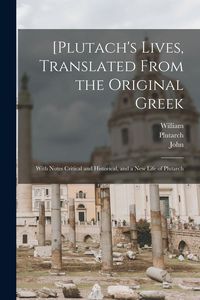 Produktbild: [Plutach's Lives, Translated From the Original Greek; With Notes Critical and Historical, and a New Life of Plutarch