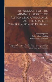 Produktbild: An Account of the Mining Districts of Alston Moor, Weardale and Teesdale in Cumberland and Durham: Comprising Descriptive Sketches of the Scenery, Ant