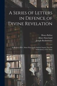 Produktbild: A Series of Letters in Defence of Divine Revelation: in Reply to Rev. Abner Kneeland's Serious Inquiry Into the Authenticity of the Same