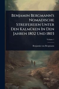 Produktbild: Benjamin Bergmann's Nomadische Streifereien Unter Den Kalm&Atilde;1/4ken In Den Jahren 1802 Und 1803