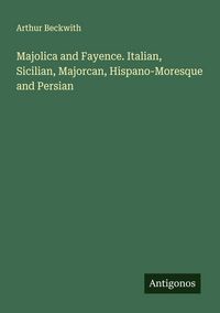 Produktbild: Majolica and Fayence. Italian, Sicilian, Majorcan, Hispano-Moresque and Persian