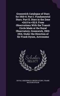 Produktbild: Greenwich Catalogue of Stars for 1910-0. Part I. Fundamental Stars. Part II. Stars in the Zone +24.0 to +32.0. From Observations With the Transit Circ