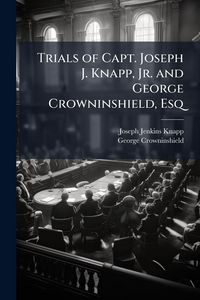 Produktbild: Trials of Capt. Joseph J. Knapp, Jr. and George Crowninshield, Esq